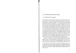 3. O robustecimento da escola
r. Os "deslimites" da expansão
Um rastreamento das abordagens da expansão escolar no pensamento educa-
ciond brasileiro mostra que o tema já teve lugar destacado em estudos que
hoje podem ser considerados clássicos. É o caso tanto das discussões dos
reformadores do ensino na década de 19 20, comoAnísioTeixeira e Fernando
de Azevedo, quanto dos aprofundamentos anaÜticos realizados por autores de
outr?.s gerações, como Florestan Fernandes ( 196oa, 196ob), nas décadas de
1950-60, e Celso de Rui Beisiegel ( 1974) e Otaíza Romanelli ( 1978), na de
1970. Simultaneamente aos estudos críticos, o tema também teria lugar ca-
tivo nas áreas de administração escolar e planejamento educacional, em que,
com frequência, ficaria circunscrito a uma abordagem "técnica" orientada
para subsidiar as ações governamentais e seus álibis, não ensejando maiores
formulações teóricas. Em qualquer dessas perspectivas, até a década de 1980
a expansão escolar, como expansão da eferta educacional, apareceria, em regra,
com::> um ponto central no debate sobre democratização do ensino.
Nos anos 1980, porém, ocorreriam importantes modificações na abor-
dagem do tema. Sua intensa presença no debate político do início da dé-
cada42 entraria em contraste com sua desqualificação a partir de novos
estudos, fortemente referenciados em dados estatísticos, que poriam em
42 Essa presença se dá tanto como ponto de pauta das reivindicações dos novos mo-
vimentos sociais urbanos que apareciam na cena política após o longo silenciamento da
participação civil promovido pelo regime militar quanto como bandeira acenada na nova
arena eleitoral, particularmente"inaugurada" pelas eleições diretas para governadores dos
estados, em 198 2.
 