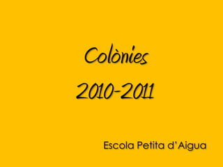 Colònies 2010-2011 Escola Petita d’Aigua  