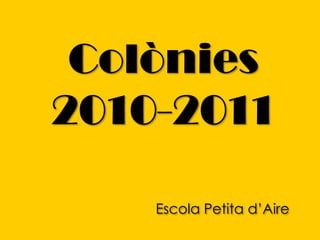 Colònies 2010-2011 Escola Petita d’Aire  