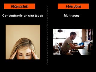 Món adult Món jove
Concentració en una tasca Multitasca
 