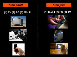 Món adult Món jove
(1) TV (2) PC (3) Mòbil (1) Mòbil (2) PC (3) TV
 