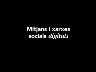 Mitjans i xarxes
socials digitals
 