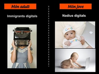Món adult Món jove
Immigrants digitals Nadius digitals
 