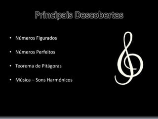 Principais Descobertas 
• Números Figurados 
• Números Perfeitos 
• Teorema de Pitágoras 
• Música – Sons Harmónicos 
 