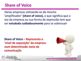 Share of Voice
Várias empresas utilizando-se do mesmo
‘amplificador’ (share of voice), o que significa que a
voz da empres...