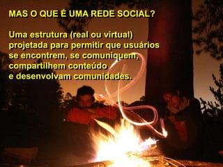 MAS O QUE É UMA REDE SOCIAL?
MAS O QUE É UMA REDE SOCIAL?
Uma estrutura (real ou virtual)
Uma estrutura (real ou virtual)
...