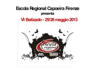 Escola Regional Capoeira Firenze
            presenta
  VI Batizado - 25/26 maggio 2013
 