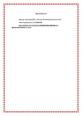BIBLIOGRAFIA
www.gta.ufrj.br/grad/09_1/versao-final/mpls/Concluso.html
www.suapesquisa.com/internet
www.webtask.com.br/artigo/a-historia-da-internet-no-
desenvolvimento-de-sites
 