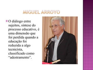 O diálogo entre sujeitos, síntese do processo educativo, é uma dimensão que foi perdida quando a educação foi reduzida a algo tecnicista, classificado como “adestramento”.  