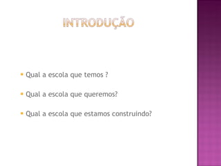 Qual a escola que temos ? Qual a escola que queremos? Qual a escola que estamos construindo? 