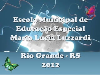 Escola Municipal de
 Educação Especial
Maria Lucia Luzzardi

  Rio Grande - RS
       2012
 