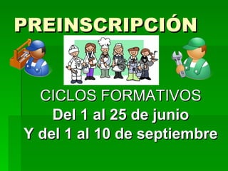 PREINSCRIPCIÓN CICLOS FORMATIVOS Del 1 al 25 de junio Y del 1 al 10 de septiembre