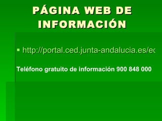 PÁGINA WEB DE INFORMACIÓN http://portal.ced.junta-andalucia.es/educacion/webportal/web/portal-escolarizacion/ Teléfono gratuito de información 900 848 000