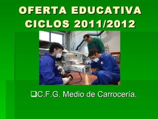 OFERTA EDUCATIVA CICLOS 2011/2012 C.F.G. Medio de Carrocería.