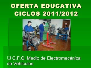 OFERTA EDUCATIVA CICLOS 2011/2012 C.F.G. Medio de Electromecánica de Vehículos