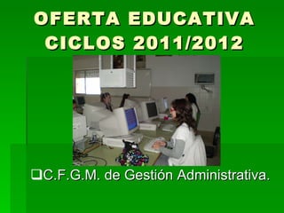 OFERTA EDUCATIVA CICLOS 2011/2012 C.F.G.M. de Gestión Administrativa.