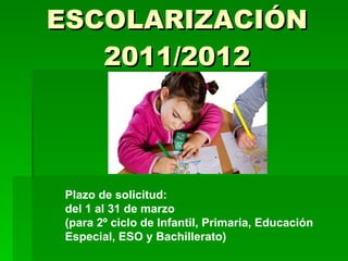 ESCOLARIZACIÓN 2011/2012 Plazo de solicitud: del 1 al 31 de marzo (para 2º ciclo de Infantil, Primaria, Educación Especial, ESO y Bachillerato) 
