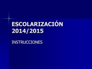 ESCOLARIZACIÓN
2014/2015
INSTRUCCIONES
 