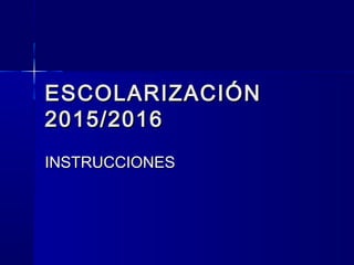 ESCOLARIZACIÓNESCOLARIZACIÓN
2015/20162015/2016
INSTRUCCIONESINSTRUCCIONES
 