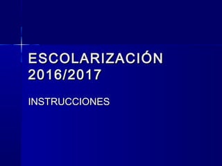 ESCOLARIZACIÓNESCOLARIZACIÓN
2016/20172016/2017
INSTRUCCIONESINSTRUCCIONES
 