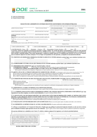 ANEXO II
SOLICITUD DE ADMISIÓN EN CENTROS DOCENTES SOSTENIDOS CON FONDOS PÚBLICOS
___________________________________ ______________________
Apellidos de la persona solicitante Nombre de la persona solicitante D.N.I. de la persona solicitante Fecha nacimiento N.I.A. Rayuela
________________________________ ____________________
Apellidos del padre/madre o tutor/a legal Nombre del padre/madre o tutor/a legal D.N.I. Teléfono
_ __________________________________ ______________________
Apellidos del padre/madre o tutor/a /legal Nombre del padre/madre o tutor/a legal D.N.I. Teléfono
EXPONE:
Que durante el curso actual la persona solicitante se encuentra cursando estudios de
de
Curso Etapa Nombre del Centro
SOLICITA:
Sea admitido/a para el curso escolar 2017/2018 en el Centro ________________________________________________________________________________
Nombre del Centro
1. EDUCACIÓN INFANTIL:.... ..... 2. EDUCACIÓN PRIMARIA:........... 3. EDUCACIÓN SECUNDARIA OBLIGATORIA:..........
4. BACHILLERATO: Curso…. Modalidad: Ciencias....... Humanidades y Ciencias Sociales…... Artes…..
A tal efecto, ALEGA las siguientes circunstancias personales o sociales (señalar “X” al lado del número correspondiente), y dentro de cada apartado
señalar asimismo lo que proceda. Según el artículo 28 de la Ley 39/2015, de 1 de octubre, se entiende otorgado el consentimiento para la consulta de los
datos referidos a domicilio familiar, renta anual, discapacidad y condición de familia numerosa a la Administración educativa. En caso de no otorgarlo
para la consulta de alguno de esos datos, márquese “X” en el lugar correspondiente de cada apartado y acompáñese la documentación indicada.
1. EXISTENCIA DE HERMANOS O HERMANAS MATRICULADOS EN EL CENTRO solicitado en primer lugar y que continúan el próximo curso
Nombre y Apellidos Curso y etapa
___________________________________________________________ _____________________________________
___________________________________________________________ _____________________________________
___________________________________________________________ _____________________________________
2. PADRE/MADRE O TUTOR/A LEGAL QUE TRABAJA EN EL CENTRO solicitado en primer lugar y que continúan el próximo curso
3. PROXIMIDAD DEL DOMICILIO (optar por domicilio familiar o laboral)
DOMICILIO FAMILIAR No otorgo mi consentimiento para esta consulta. Se aporta Certificación del Ayuntamiento.
DOMICILIO LABORAL DE PADRE/MADRE O TUTOR/A LEGAL DE LA PERSONA SOLICITANTE
Se aporta Certificación de las Empresas u Organismos en el que se presta servicio o alta en el I. A. E. y declaración responsable.
4. RENTA ANUAL DE LA UNIDAD FAMILIAR EN EL EJERCICIO DEL AÑO 2015. Si la Administración recaba de oficio este dato es necesario aportar el Anexo VIII
No otorgo mi consentimiento para esta consulta. Se aporta copia compulsada de la Declaración de IRPF de los miembros de la unidad familiar.
No presenta Declaración de IRPF. Se aporta certificación expedida por la Agencia Tributaria y Anexo IX
La AEAT no dispone de la información. Se aporta certificación de haberes, declaración jurada o documento que justificativo de renta familiar 2015
5.CONDICIÓN RECONOCIDA DE DISCAPACIDAD DEL SOLICITANTE, PADRE/MADRE O TUTOR/A LEGAL Y HERMANOS/AS
Nombre y Apellidos NIF/NIE (En su defecto, fecha de nacimiento)
En la persona solicitante ______________________________________________________ _________________________________________
En padre/madre/tutor/a legal _______________________________________________________ _________________________________________
En algún hermano/a ________________________________________________________ _________________________________________
No otorgo mi consentimiento para esta consulta por lo que se aportan los certificados correspondientes emitidos por el órgano competente.
6. PERTENENCIA A FAMILIA NUMEROSA LEGALMENTE RECONOCIDA
No otorgo mi consentimiento para esta consulta por lo que se aporta Título de Familia Numerosa emitido por el órgano competente.
7. LA PERSONA SOLICITANTE PADECE ENFERMEDAD CRÓNICA DEL SISTEMA DIGESTIVO, ENDOCRINO O METABÓLICO que exija
seguimiento de una dieta compleja y un estricto control alimenticio. Se aporta Certificado Médico Oficial.
8. SOLICITANTE CON NECESIDAD ESPECÍFICA DE APOYO EDUCATIVO POR INCORPORACIÓN TARDÍA AL SISTEMA EDUCATIVO
ESPAÑOL, O QUE PRESENTE DESIGUALDADES DERIVADAS DE FACTORES SOCIALES, ECONÓMICOS, CULTURALES, GEOGRÁFICOS,
ÉTNICOS O DE OTRA ÍNDOLE (Marcar en caso de querer optar a las plazas reservadas a este colectivo).
Se aporta Dictamen de Escolarización o certificado del EOEP de que se encuentra en trámites para su obtención.
9. SOLICITANTE CON NECESIDADES EDUCATIVAS ESPECIALES (Marcar en caso de querer optar a las plazas reservadas a este colectivo).
10. EXPEDIENTE ACADÉMICO (PARA EL ACCESO A BACHILLERATO). Se aporta certificación académica personal.
11. ¿Otorga su consentimiento a la Consejería de Educación y Empleo para que publique la puntuación desglosada obtenida en cada uno de los criterios
para la admisión de alumnos según apartado sexto de esta resolución? Sí No (De no marcar ninguna casilla se publicará la puntuación desglosada).
Si la persona solicitante no es admitida en este Centro (1º), solicita se admita en alguno de los siguientes, en el orden de prioridad indicado.
2.º _______________________________________________________ 3º ___________________________________________________________
4º _______________________________________________________ 5º ___________________________________________________________
En ______________________, a _____, de ______________ de 2017.
Firma de los progenitores o tutores legales, en el ejercicio de la patria potestad de acuerdo con el
artículo 156 del Código Civil artículo 156 del Código Civil , o la persona solicitante , si es mayor de edad.
la persona solicitante si es mayor de edad,
SR./SRA. DIRECTOR/A DEL CENTRO
Denominación específica del Centro en que desea ser admitido en primera opción.
Sello
del centro
Los datos de carácter personal que consten en el presente formulario serán
objeto de tratamiento automatizado a fin de tramitar la solicitud. Se
adoptarán las medidas oportunas para garantizar un tratamiento confidencial
de los mismos. La cesión de datos se hará en la forma y con las limitaciones
y derechos previstos en la L.O.15/1999 de Protección de Datos de Carácter
Personal. Los derechos de acceso, rectificación, cancelación y oposición se
podrán ejercitar en el propio centro así como en la Secretaría General de
Educación (Av.Valhondo s/n Mérida III Milenio Módulo 5º, 4ª planta 06800
Mérida).
Lunes, 13 de febrero de 2017
3501
NÚMERO 30
 