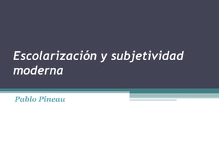 Escolarización y subjetividad moderna  Pablo Pineau 