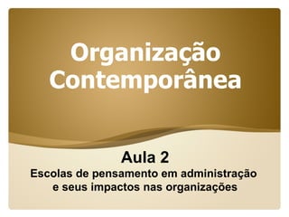 Organização
   Contemporânea


               Aula 2
Escolas de pensamento em administração
   e seus impactos nas organizações
