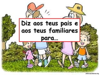 Diz aos teus pais e aos teus familiares para… www.escoteiros.org 
