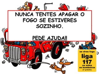 NUNCA TENTES APAGAR O FOGO SE ESTIVERES SOZINHO. PEDE AJUDA!! 
