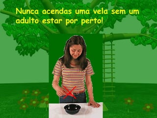 Nunca acendas uma vela sem um adulto estar por perto! 