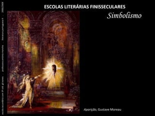 ESCOLAS LITERÁRIAS FINISSECULARES Simbolismo Aparição , Gustave Moreau escola secundária com 3º ceb  gil eanes  .  professora antónia mancha  .  literatura portuguesa II  .  2000/2009 