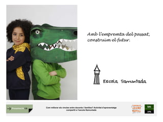 Presentació FJB Com millorar els vincles entre docents i famílies? Activitat d’aprenentatge
compartit a l’escola Samuntada
Amb l’empremta del passat,
construïm el futur.
 