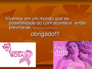 Vivemos em um mundo que asVivemos em um mundo que as
possibilidade do ruim acontece entãopossibilidade do ruim acontece então
previna-se.previna-se. SILVANIA GALDINOSILVANIA GALDINO
obrigado!!!obrigado!!!
 
