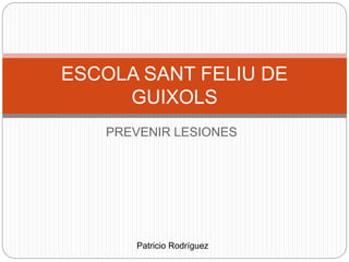PREVENIR LESIONES
ESCOLA SANT FELIU DE
GUIXOLS
Patricio Rodríguez
 