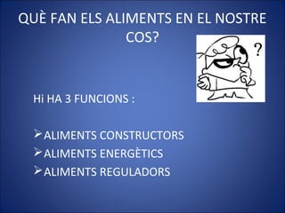 QUÈ FAN ELS ALIMENTS EN EL NOSTRE
COS?
Hi HA 3 FUNCIONS :
ALIMENTS CONSTRUCTORS
ALIMENTS ENERGÈTICS
ALIMENTS REGULADORS
 