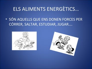 ELS ALIMENTS ENERGÈTICS…
• SÓN AQUELLS QUE ENS DONEN FORCES PER
CÓRRER, SALTAR, ESTUDIAR, JUGAR….
 