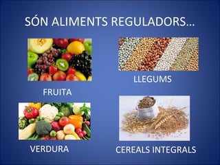 SÓN ALIMENTS REGULADORS…
FRUITA
VERDURA CEREALS INTEGRALS
LLEGUMS
 