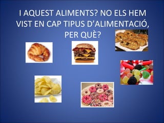 I AQUEST ALIMENTS? NO ELS HEM
VIST EN CAP TIPUS D’ALIMENTACIÓ,
PER QUÈ?
 