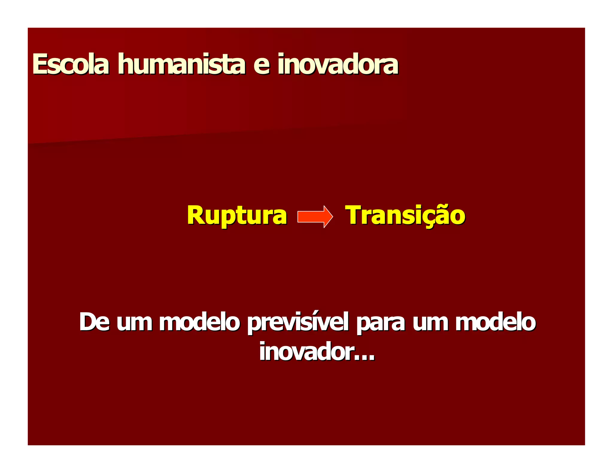 Escola humanista e inovadora 




            Ruptura        Transição 
            Ruptura        Transi 
                                 ç 



   De um modelo previsível para um modelo 
   De um modelo previs 
                      í 
                 inovador...
                 inovador... 
 