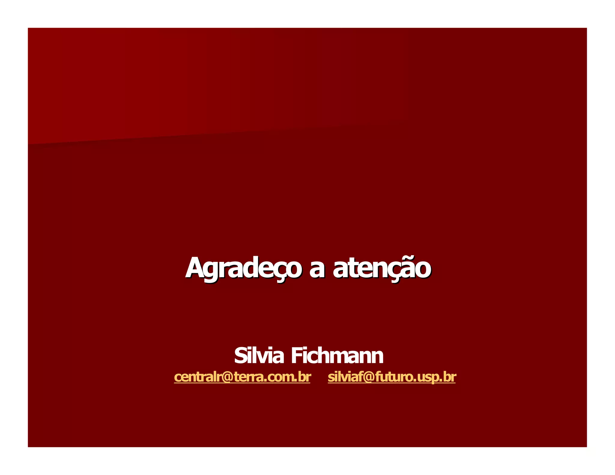 Agradeço a atenção 
 Agrade  o a aten 
       ç         ç 


         Silvia Fichmann 
centralr@terra.com.br  silviaf@futuro.usp.br
 