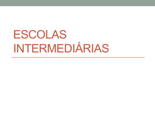 ESCOLAS
INTERMEDIÁRIAS
 