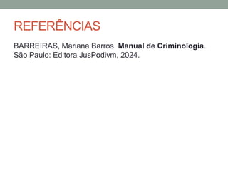 REFERÊNCIAS
BARREIRAS, Mariana Barros. Manual de Criminologia.
São Paulo: Editora JusPodivm, 2024.
 