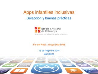 Apps infantiles inclusivas!
Selección y buenas prácticas !
15 de mayo de 2014!
Barcelona
Fer del Real :: Grupo DIM-UAB
 