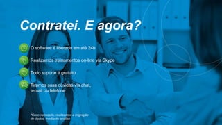 Contratei. E agora?
O software é liberado em até 24h
Realizamos treinamentos on-line via Skype
Todo suporte é gratuito
Tiramos suas dúvidas via chat,
e-mail ou telefone
*Caso necessite, realizamos a migração
de dados, mediante análise.
 