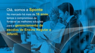 Olá, somos a Sponte
No mercado há mais de 16 anos,
temos o compromisso de
fornecer as melhores soluções
para o gerenciamento de
escolas de Ensino Regular e
Infantil.
 