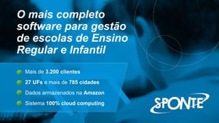 O mais completo
software para gestão
de escolas de Ensino
Regular e Infantil
Mais de 3.200 clientes
27 UFs e mais de 785 cidades
Dados armazenados na Amazon
Sistema 100% cloud computing
 