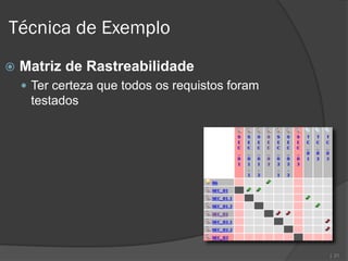 Técnica de Exemplo
   Matriz de Rastreabilidade
     Ter certeza que todos os requistos foram
     testados




                                                 | 21
 