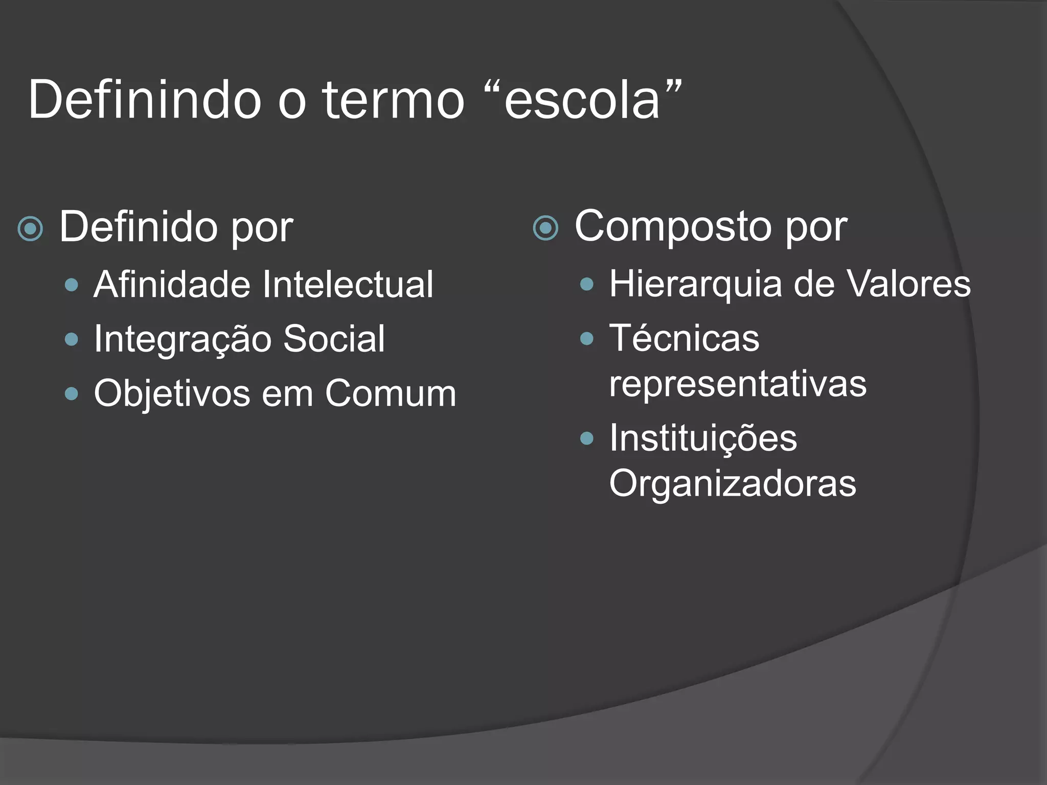 Definindo o termo “escola”

   Definido por                 Composto por
     Afinidade Intelectual        Hierarquia de Valores
     Integração Social            Técnicas
     Objetivos em Comum            representativas
                                   Instituições
                                    Organizadoras
 