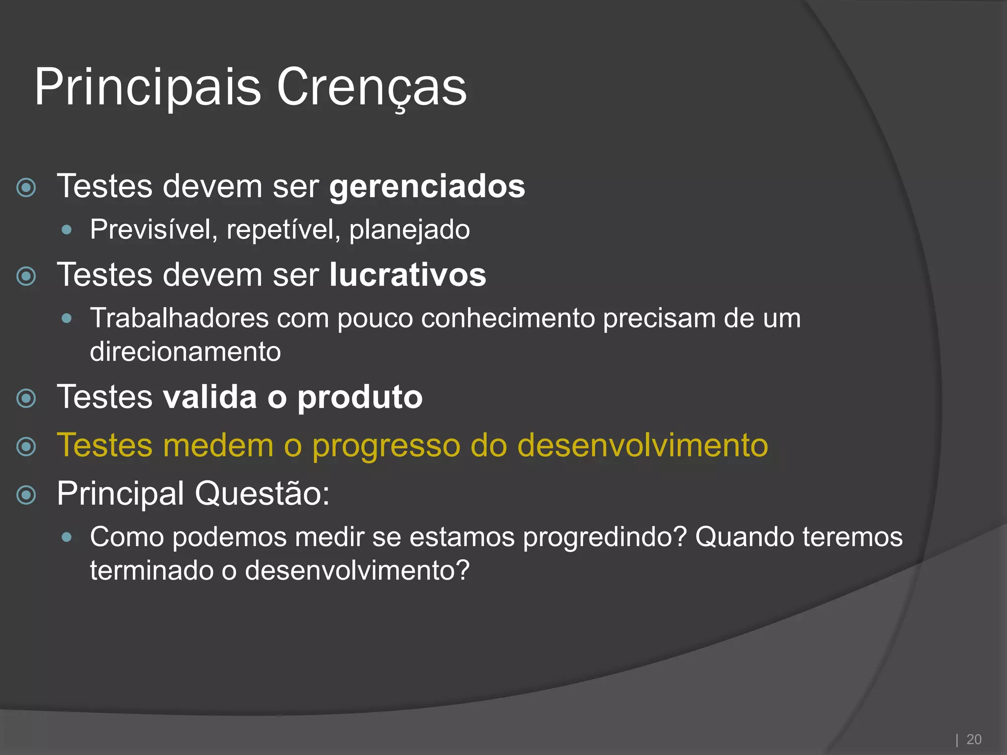 Principais Crenças
   Testes devem ser gerenciados
     Previsível, repetível, planejado
   Testes devem ser lucrativos
     Trabalhadores com pouco conhecimento precisam de um
      direcionamento
 Testes valida o produto
 Testes medem o progresso do desenvolvimento
 Principal Questão:
     Como podemos medir se estamos progredindo? Quando teremos
      terminado o desenvolvimento?




                                                                  | 20
 