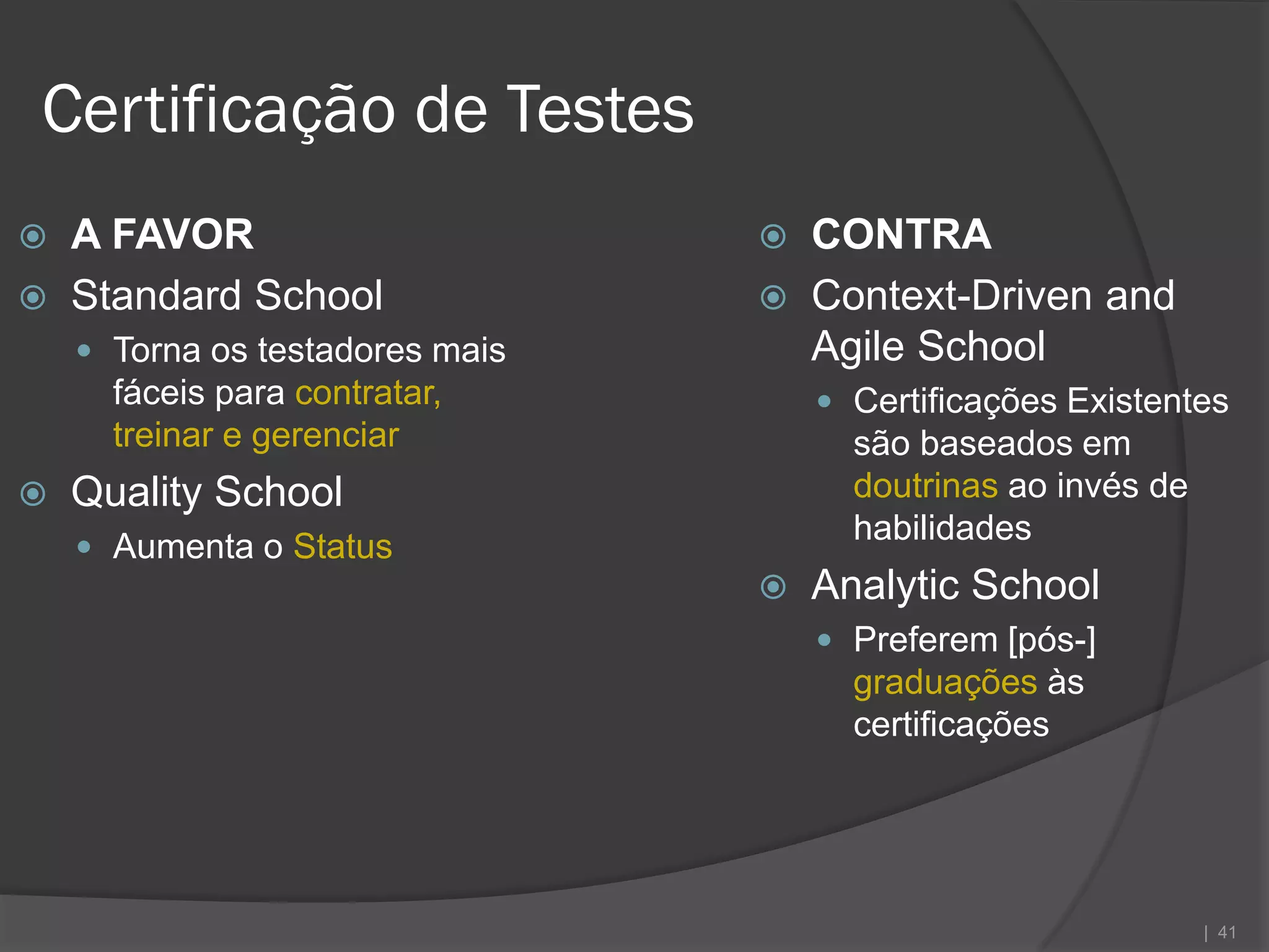 Certificação de Testes
   A FAVOR                         CONTRA
   Standard School                 Context-Driven and
     Torna os testadores mais       Agile School
      fáceis para contratar,          Certificações Existentes
      treinar e gerenciar              são baseados em
   Quality School                     doutrinas ao invés de
                                       habilidades
     Aumenta o Status
                                    Analytic School
                                      Preferem [pós-]
                                       graduações às
                                       certificações




                                                               | 41
 